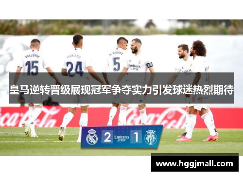 皇马逆转晋级展现冠军争夺实力引发球迷热烈期待