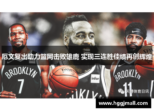 厄文复出助力篮网击败雄鹿 实现三连胜佳绩再创辉煌