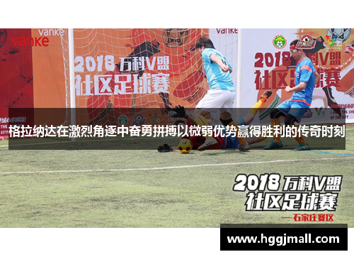 格拉纳达在激烈角逐中奋勇拼搏以微弱优势赢得胜利的传奇时刻