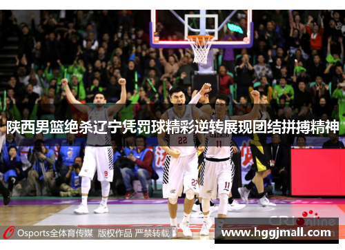 陕西男篮绝杀辽宁凭罚球精彩逆转展现团结拼搏精神
