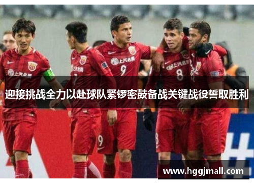 迎接挑战全力以赴球队紧锣密鼓备战关键战役誓取胜利