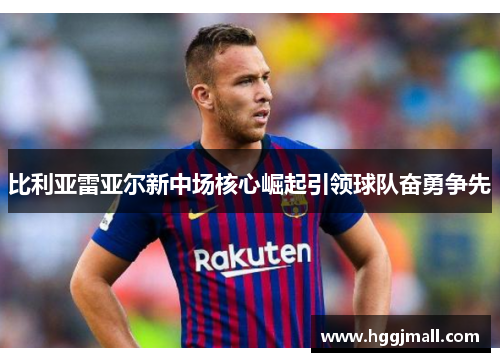 比利亚雷亚尔新中场核心崛起引领球队奋勇争先