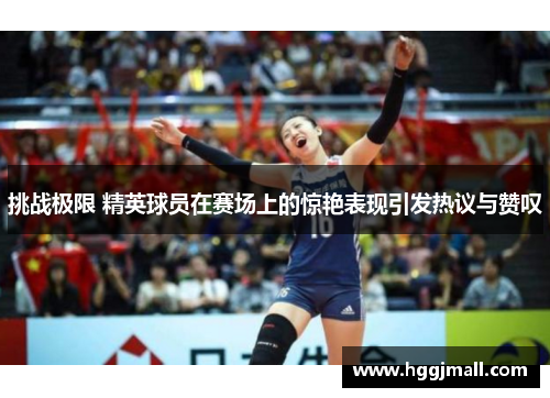 挑战极限 精英球员在赛场上的惊艳表现引发热议与赞叹