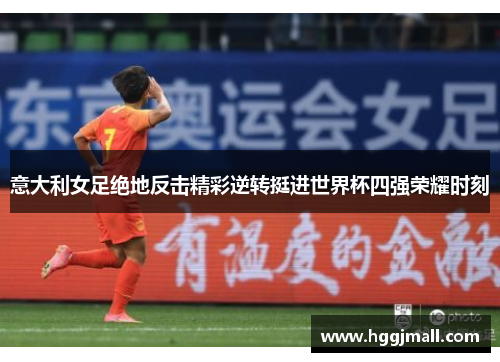 意大利女足绝地反击精彩逆转挺进世界杯四强荣耀时刻