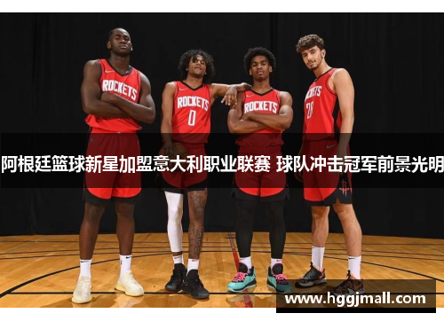 阿根廷篮球新星加盟意大利职业联赛 球队冲击冠军前景光明