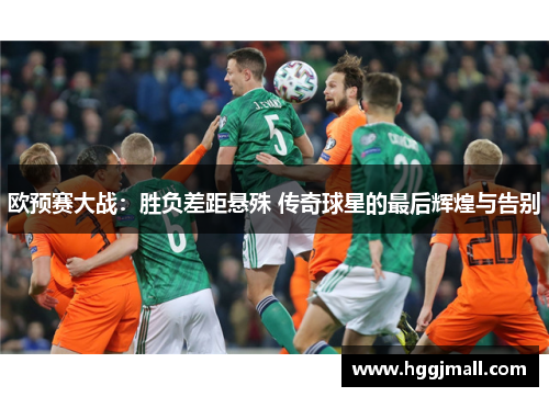 欧预赛大战：胜负差距悬殊 传奇球星的最后辉煌与告别