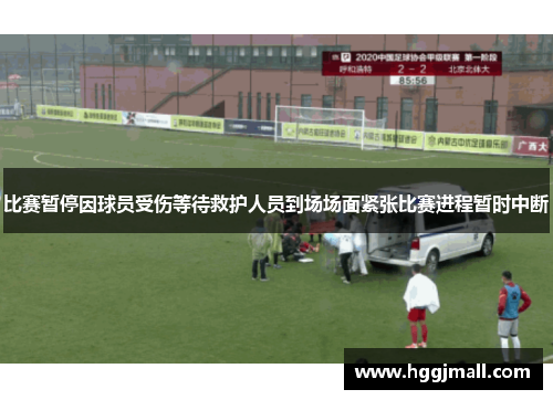 比赛暂停因球员受伤等待救护人员到场场面紧张比赛进程暂时中断
