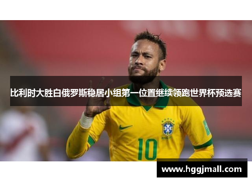 比利时大胜白俄罗斯稳居小组第一位置继续领跑世界杯预选赛