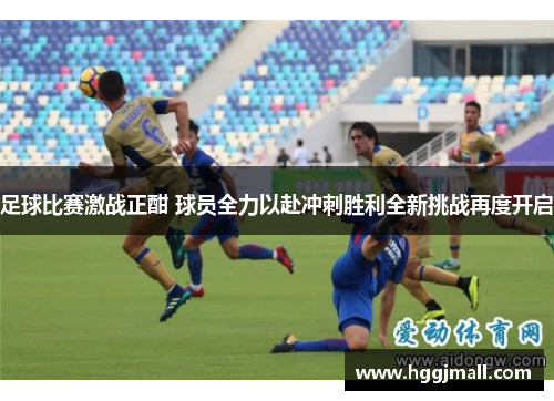 足球比赛激战正酣 球员全力以赴冲刺胜利全新挑战再度开启
