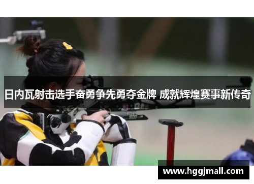 日内瓦射击选手奋勇争先勇夺金牌 成就辉煌赛事新传奇