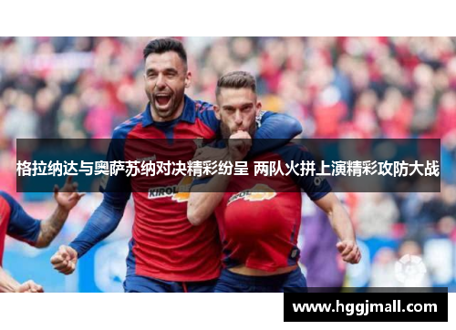 格拉纳达与奥萨苏纳对决精彩纷呈 两队火拼上演精彩攻防大战